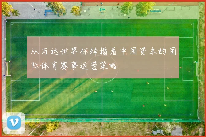 从万达世界杯转播看中国资本的国际体育赛事运营策略