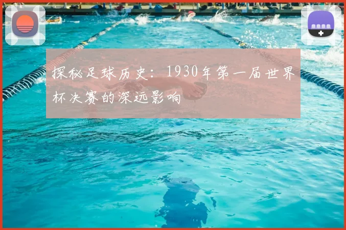 探秘足球历史：1930年第一届世界杯决赛的深远影响