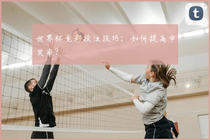 世界杯竞彩投注技巧：如何提高中奖率？