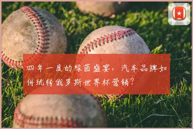 四年一度的绿茵盛宴，汽车品牌如何玩转俄罗斯世界杯营销？