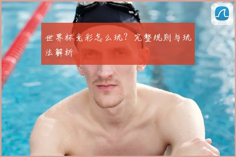 世界杯竞彩怎么玩？完整规则与玩法解析