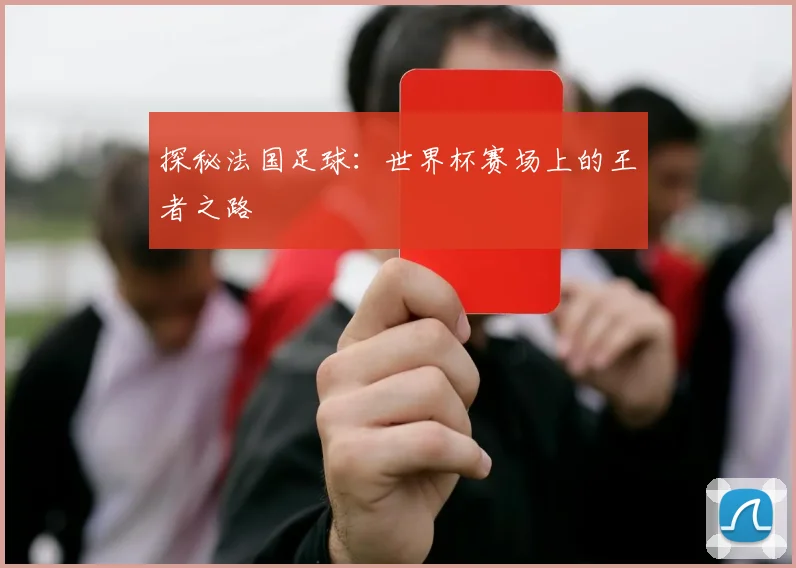 探秘法国足球：世界杯赛场上的王者之路