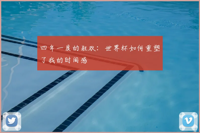 四年一度的狂欢:世界杯如何重塑了我的时间感