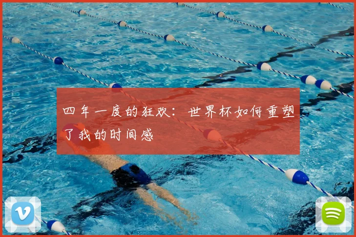 四年一度的狂欢:世界杯如何重塑了我的时间感