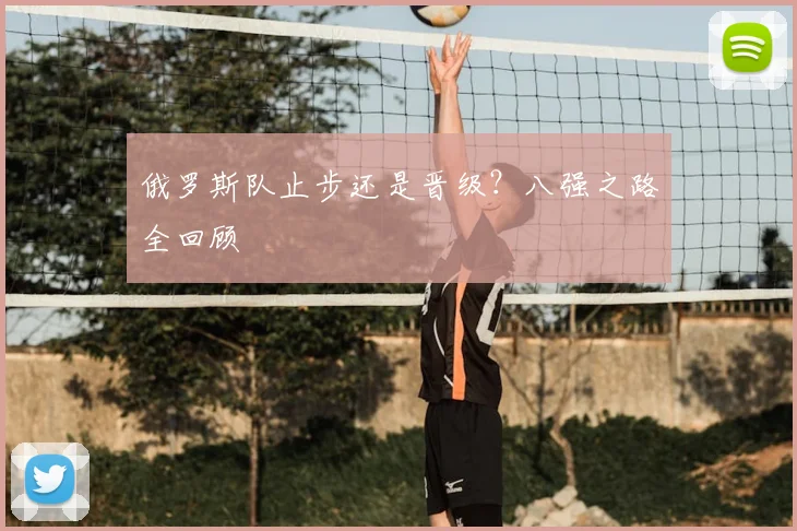 俄罗斯队止步还是晋级？八强之路全回顾