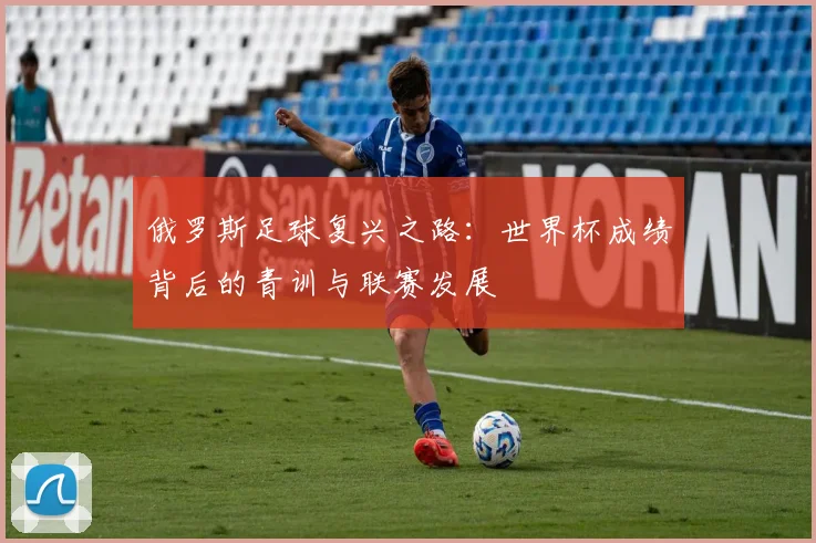 俄罗斯足球复兴之路：世界杯成绩背后的青训与联赛发展
