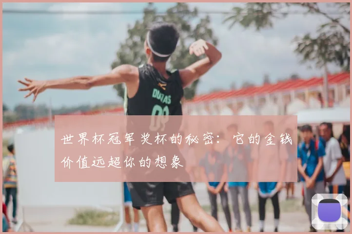 世界杯冠军奖杯的秘密:它的金钱价值远超你的想象