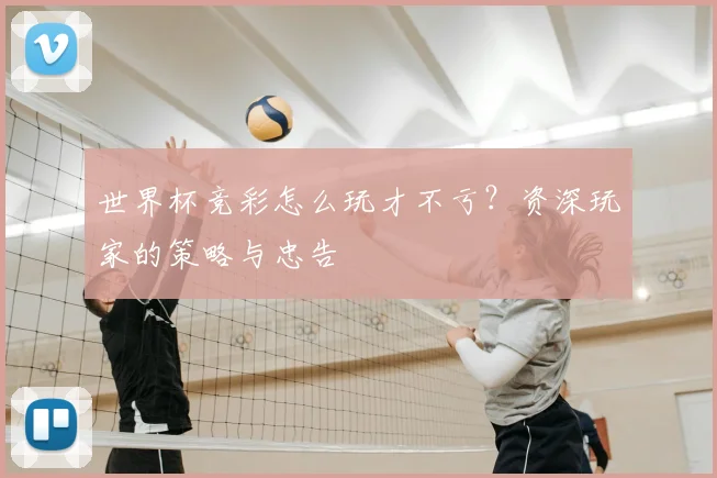 世界杯竞彩怎么玩才不亏？资深玩家的策略与忠告