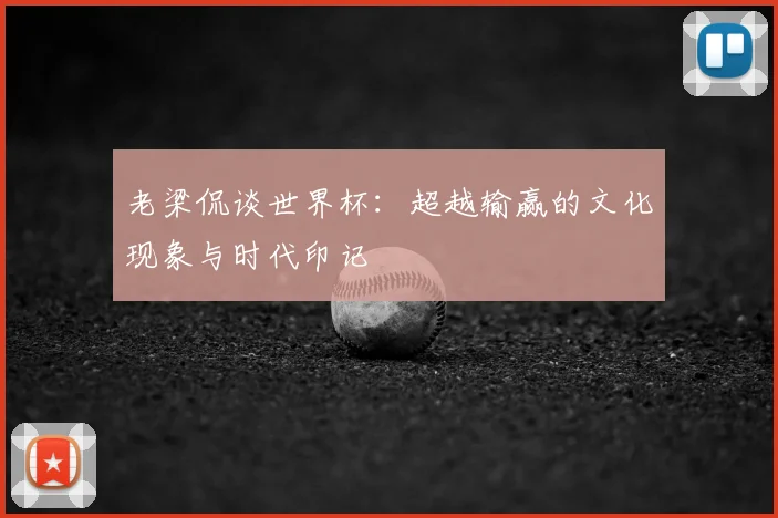 老梁侃谈世界杯：超越输赢的文化现象与时代印记